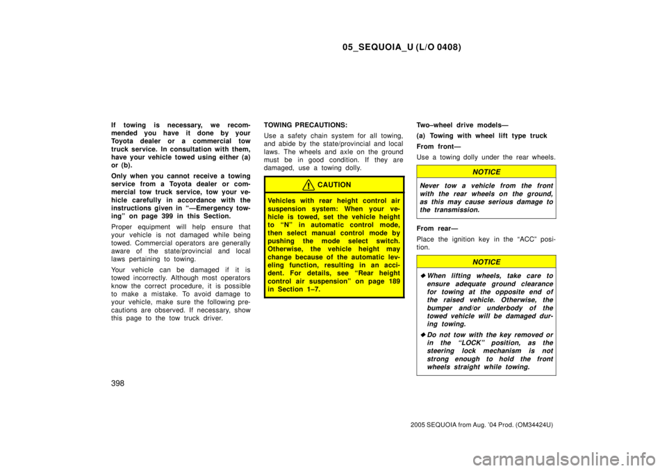 TOYOTA SEQUOIA 2001  Service Repair Manual 05_SEQUOIA_U (L/O 0408)
398
2005 SEQUOIA from Aug. 04 Prod. (OM34424U)
If towing is necessary, we recom-
mended you have it done by your
Toyota dealer or a commercial tow
truck service. In consultati