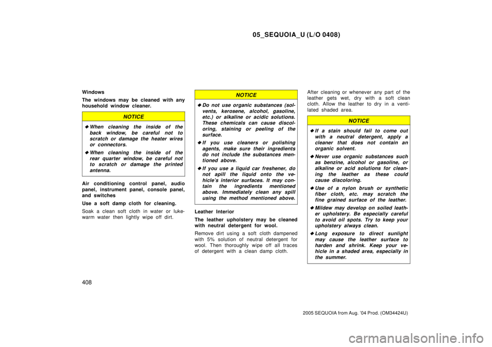 TOYOTA SEQUOIA 2001  Service Repair Manual 05_SEQUOIA_U (L/O 0408)
408
2005 SEQUOIA from Aug. 04 Prod. (OM34424U)
Windows
The windows may be cleaned with any
household window cleaner.
NOTICE
When cleaning the inside of the
back window, be ca