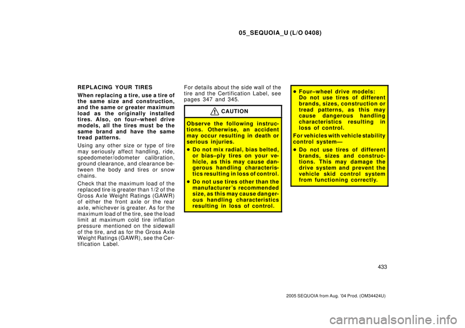 TOYOTA SEQUOIA 2001  Service Repair Manual 05_SEQUOIA_U (L/O 0408)
433
2005 SEQUOIA from Aug. 04 Prod. (OM34424U)
REPLACING YOUR TIRES
When replacing a tire, use a tire of
the same size and construction,
and the same or greater maximum
load a