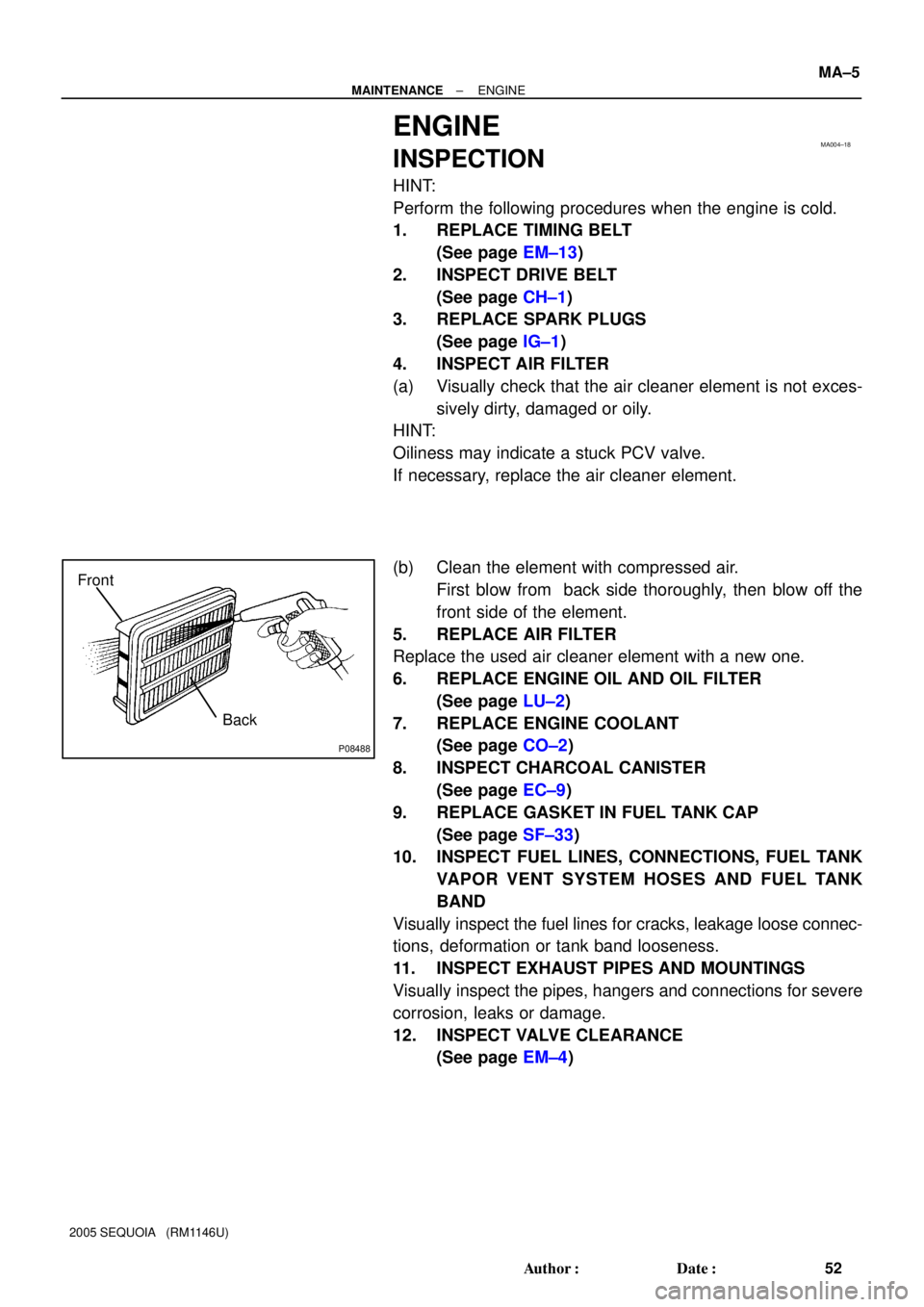 TOYOTA SEQUOIA 2001  Service Repair Manual MA004±18
P08488
Back Front
± MAINTENANCEENGINE
MA±5
52 Author: Date:
2005 SEQUOIA   (RM1146U)
ENGINE
INSPECTION
HINT:
Perform the following procedures when the engine is cold.
1. REPLACE TIMING B
