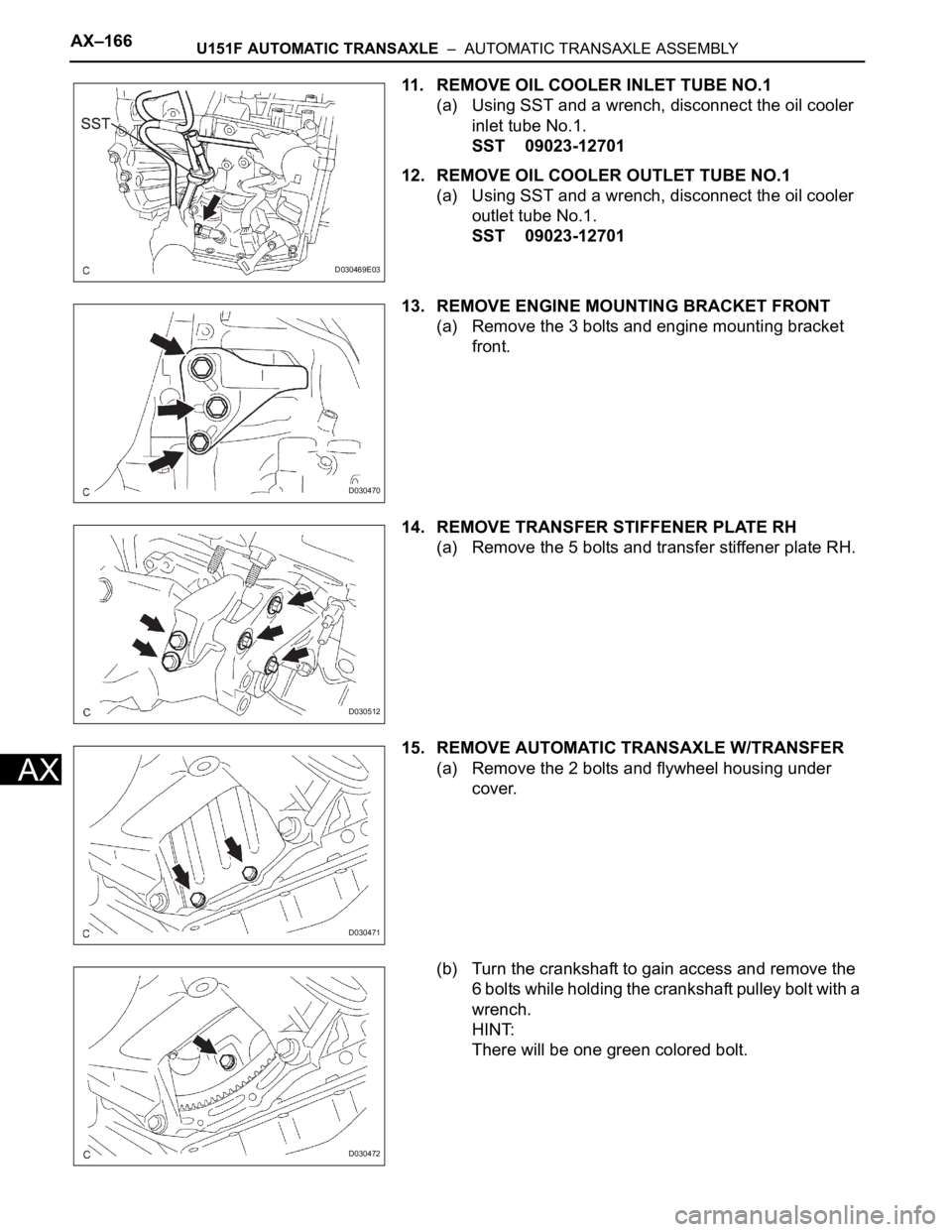 TOYOTA SIENNA 2007 Service Repair Manual AX–166U151F AUTOMATIC TRANSAXLE – AUTOMATIC TRANSAXLE ASSEMBLY
AX
11. REMOVE OIL COOLER INLET TUBE NO.1
(a) Using SST and a wrench, disconnect the oil cooler
inlet tube No.1.
SST 09023-12701
12 TOYOTA SIENNA 2007 Service Repair Manual AX–166U151F AUTOMATIC TRANSAXLE – AUTOMATIC TRANSAXLE ASSEMBLY
AX
11. REMOVE OIL COOLER INLET TUBE NO.1
(a) Using SST and a wrench, disconnect the oil cooler
inlet tube No.1.
SST 09023-12701
12