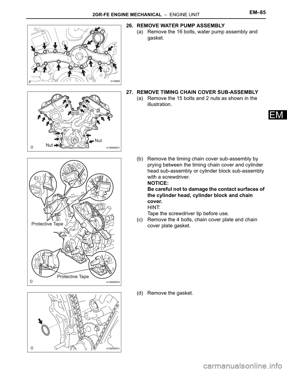 TOYOTA SIENNA 2007 Service Repair Manual 2GR-FE ENGINE MECHANICAL – ENGINE UNITEM–85
EM
26. REMOVE WATER PUMP ASSEMBLY
(a) Remove the 16 bolts, water pump assembly and
gasket.
27. REMOVE TIMING CHAIN COVER SUB-ASSEMBLY
(a) Remove the TOYOTA SIENNA 2007 Service Repair Manual 2GR-FE ENGINE MECHANICAL – ENGINE UNITEM–85
EM
26. REMOVE WATER PUMP ASSEMBLY
(a) Remove the 16 bolts, water pump assembly and
gasket.
27. REMOVE TIMING CHAIN COVER SUB-ASSEMBLY
(a) Remove the