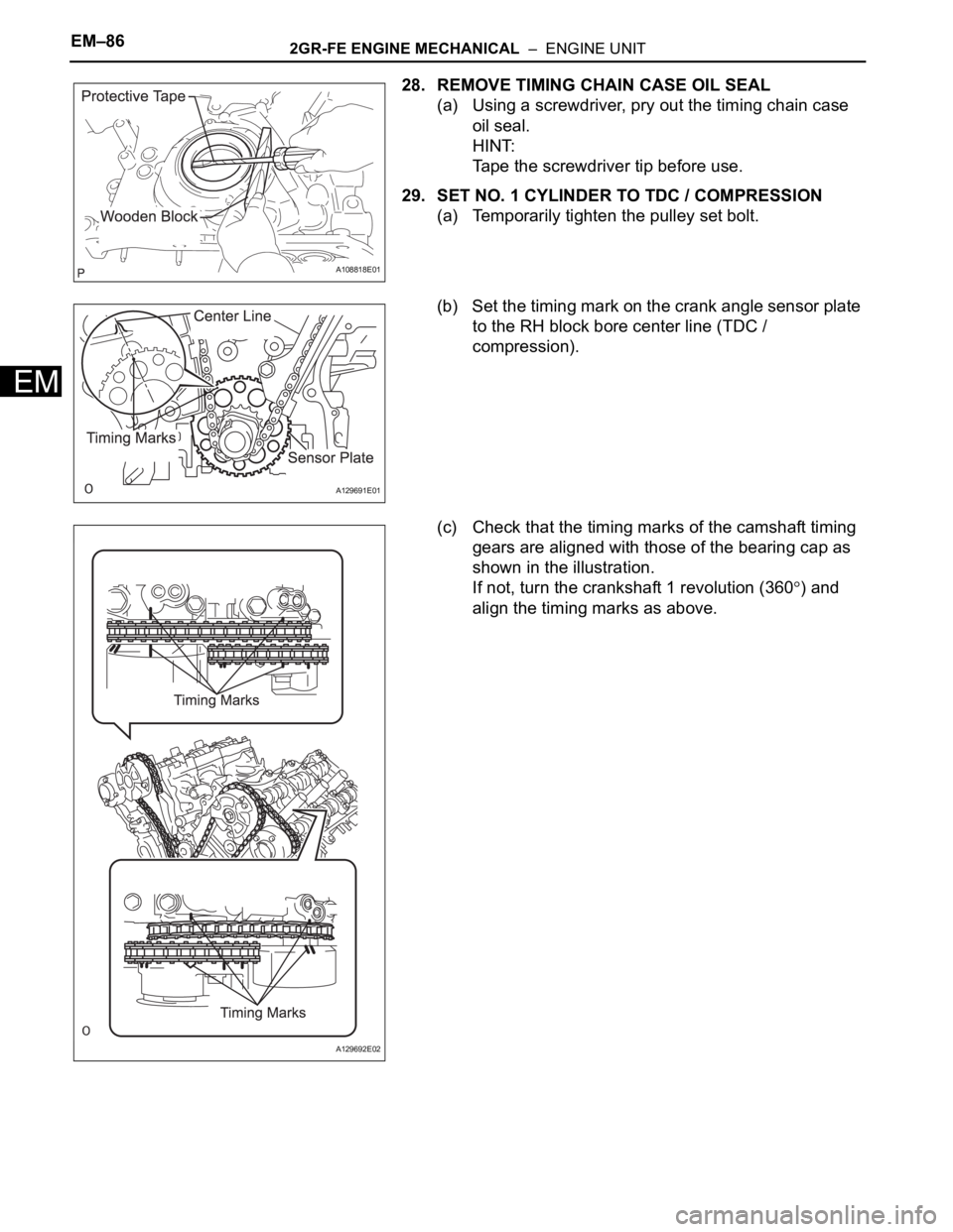 TOYOTA SIENNA 2007 Service Repair Manual EM–862GR-FE ENGINE MECHANICAL – ENGINE UNIT
EM
28. REMOVE TIMING CHAIN CASE OIL SEAL
(a) Using a screwdriver, pry out the timing chain case
oil seal.
HINT:
Tape the screwdriver tip before use.
TOYOTA SIENNA 2007 Service Repair Manual EM–862GR-FE ENGINE MECHANICAL – ENGINE UNIT
EM
28. REMOVE TIMING CHAIN CASE OIL SEAL
(a) Using a screwdriver, pry out the timing chain case
oil seal.
HINT:
Tape the screwdriver tip before use.
