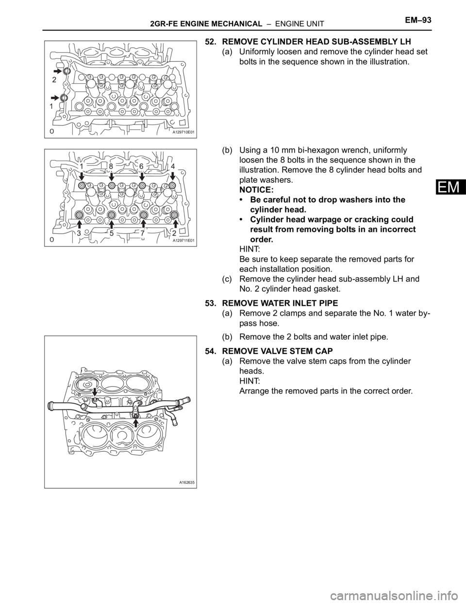 TOYOTA SIENNA 2007 Service Repair Manual 2GR-FE ENGINE MECHANICAL – ENGINE UNITEM–93
EM
52. REMOVE CYLINDER HEAD SUB-ASSEMBLY LH
(a) Uniformly loosen and remove the cylinder head set
bolts in the sequence shown in the illustration.
(b TOYOTA SIENNA 2007 Service Repair Manual 2GR-FE ENGINE MECHANICAL – ENGINE UNITEM–93
EM
52. REMOVE CYLINDER HEAD SUB-ASSEMBLY LH
(a) Uniformly loosen and remove the cylinder head set
bolts in the sequence shown in the illustration.
(b