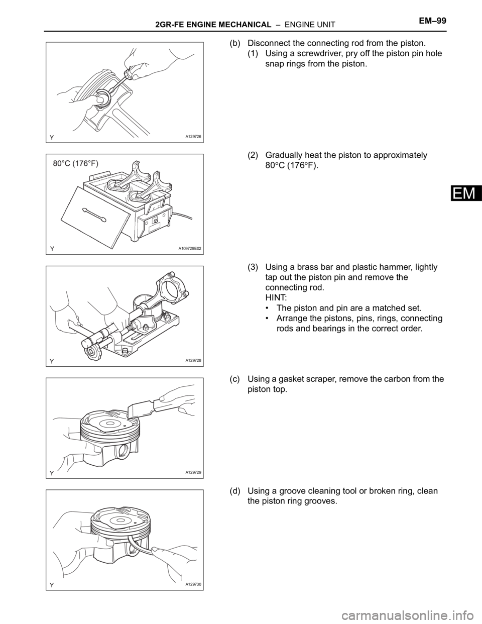 TOYOTA SIENNA 2007 Service Repair Manual 2GR-FE ENGINE MECHANICAL – ENGINE UNITEM–99
EM
(b) Disconnect the connecting rod from the piston.
(1) Using a screwdriver, pry off the piston pin hole
snap rings from the piston.
(2) Gradually TOYOTA SIENNA 2007 Service Repair Manual 2GR-FE ENGINE MECHANICAL – ENGINE UNITEM–99
EM
(b) Disconnect the connecting rod from the piston.
(1) Using a screwdriver, pry off the piston pin hole
snap rings from the piston.
(2) Gradually