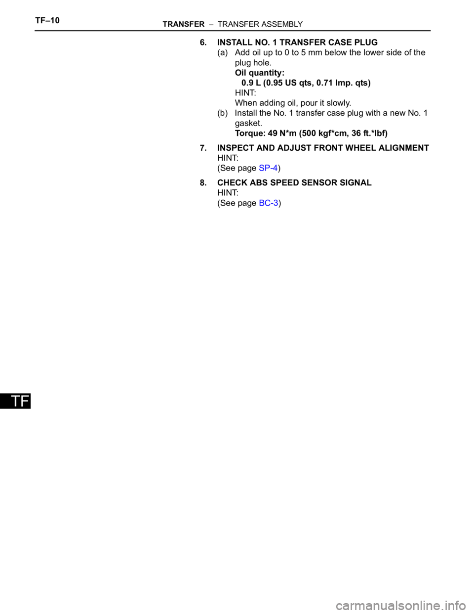 TOYOTA SIENNA 2007  Service Repair Manual TF–10TRANSFER  –  TRANSFER ASSEMBLY
TF
6. INSTALL NO. 1 TRANSFER CASE PLUG
(a) Add oil up to 0 to 5 mm below the lower side of the 
plug hole.
Oil quantity:
0.9 L (0.95 US qts, 0.71 lmp. qts)
HINT