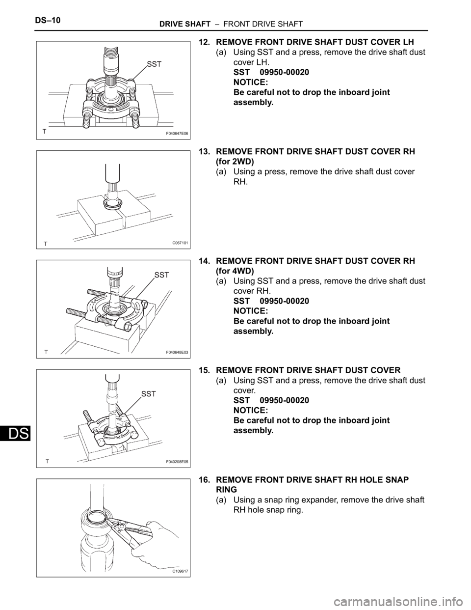 TOYOTA SIENNA 2007 Service Repair Manual DS–10DRIVE SHAFT – FRONT DRIVE SHAFT
DS
12. REMOVE FRONT DRIVE SHAFT DUST COVER LH
(a) Using SST and a press, remove the drive shaft dust
cover LH.
SST 09950-00020
NOTICE:
Be careful not to dro TOYOTA SIENNA 2007 Service Repair Manual DS–10DRIVE SHAFT – FRONT DRIVE SHAFT
DS
12. REMOVE FRONT DRIVE SHAFT DUST COVER LH
(a) Using SST and a press, remove the drive shaft dust
cover LH.
SST 09950-00020
NOTICE:
Be careful not to dro
