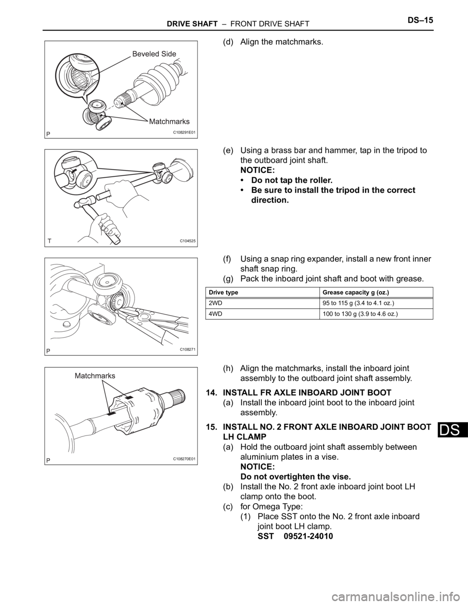 TOYOTA SIENNA 2007 Service Repair Manual DRIVE SHAFT – FRONT DRIVE SHAFTDS–15
DS
(d) Align the matchmarks.
(e) Using a brass bar and hammer, tap in the tripod to
the outboard joint shaft.
NOTICE:
• Do not tap the roller.
• Be sure TOYOTA SIENNA 2007 Service Repair Manual DRIVE SHAFT – FRONT DRIVE SHAFTDS–15
DS
(d) Align the matchmarks.
(e) Using a brass bar and hammer, tap in the tripod to
the outboard joint shaft.
NOTICE:
• Do not tap the roller.
• Be sure