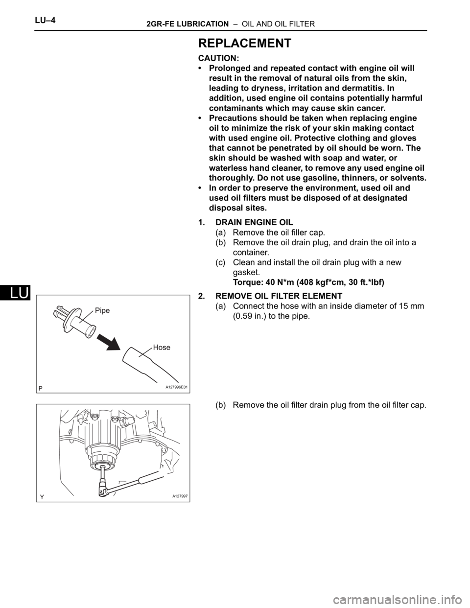 TOYOTA SIENNA 2007 Service Repair Manual LU–42GR-FE LUBRICATION – OIL AND OIL FILTER
LU
REPLACEMENT
CAUTION:
• Prolonged and repeated contact with engine oil will
result in the removal of natural oils from the skin,
leading to dryn TOYOTA SIENNA 2007 Service Repair Manual LU–42GR-FE LUBRICATION – OIL AND OIL FILTER
LU
REPLACEMENT
CAUTION:
• Prolonged and repeated contact with engine oil will
result in the removal of natural oils from the skin,
leading to dryn