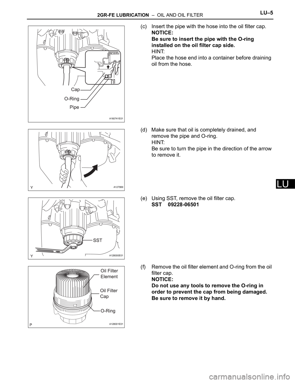 TOYOTA SIENNA 2007 Service Repair Manual 2GR-FE LUBRICATION – OIL AND OIL FILTERLU–5
LU
(c) Insert the pipe with the hose into the oil filter cap.
NOTICE:
Be sure to insert the pipe with the O-ring
installed on the oil filter cap side TOYOTA SIENNA 2007 Service Repair Manual 2GR-FE LUBRICATION – OIL AND OIL FILTERLU–5
LU
(c) Insert the pipe with the hose into the oil filter cap.
NOTICE:
Be sure to insert the pipe with the O-ring
installed on the oil filter cap side