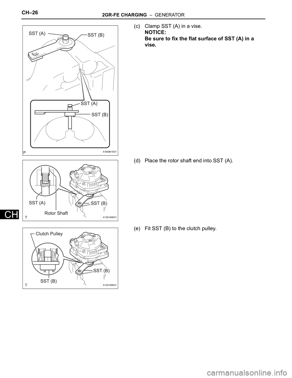TOYOTA SIENNA 2007 Service Repair Manual CH–262GR-FE CHARGING – GENERATOR
CH
(c) Clamp SST (A) in a vise.
NOTICE:
Be sure to fix the flat surface of SST (A) in a
vise.
(d) Place the rotor shaft end into SST (A).
(e) Fit SST (B) to the TOYOTA SIENNA 2007 Service Repair Manual CH–262GR-FE CHARGING – GENERATOR
CH
(c) Clamp SST (A) in a vise.
NOTICE:
Be sure to fix the flat surface of SST (A) in a
vise.
(d) Place the rotor shaft end into SST (A).
(e) Fit SST (B) to the
