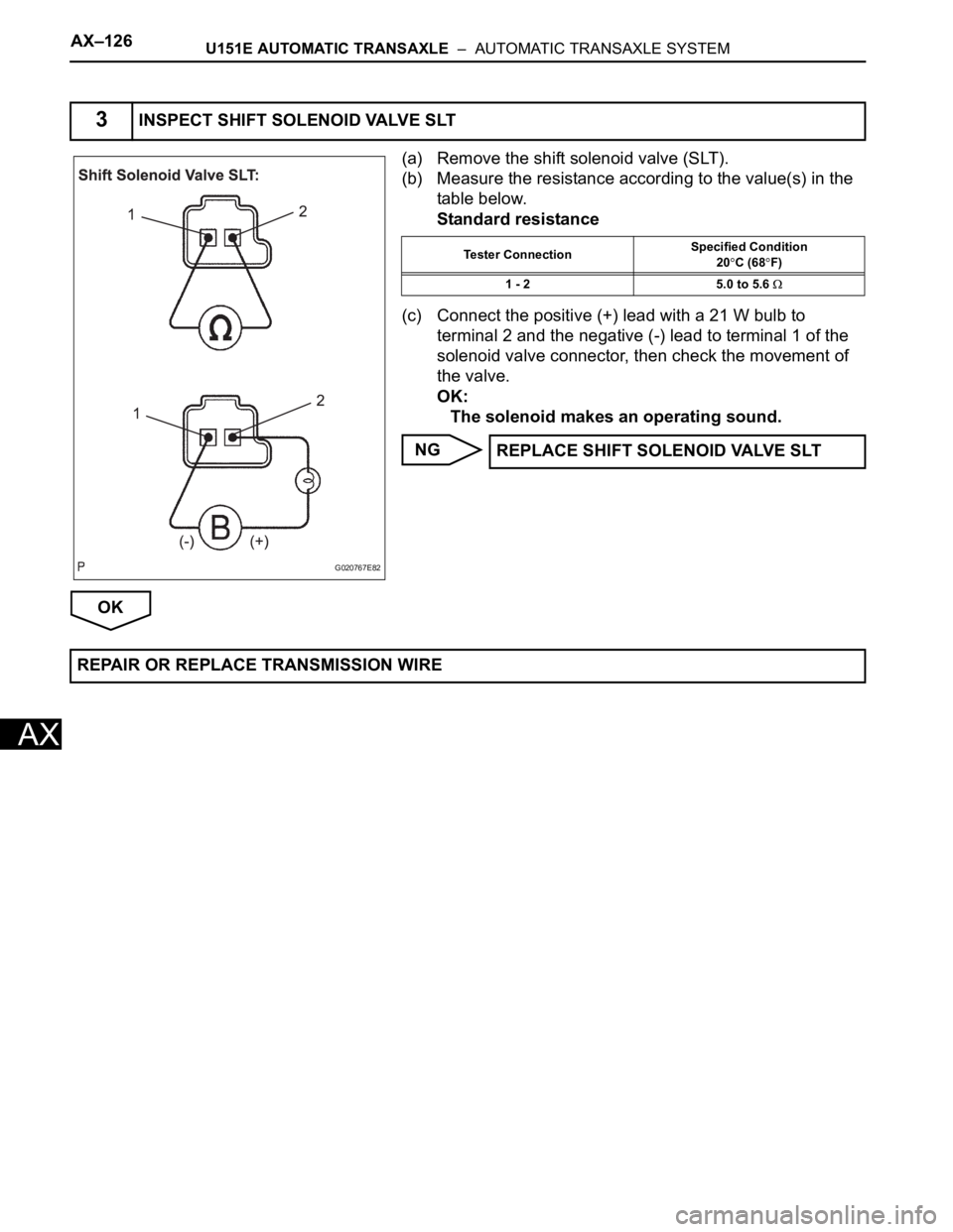 TOYOTA SIENNA 2007  Service Repair Manual AX–126U151E AUTOMATIC TRANSAXLE  –  AUTOMATIC TRANSAXLE SYSTEM
AX
(a) Remove the shift solenoid valve (SLT).
(b) Measure the resistance according to the value(s) in the 
table below.
Standard resi