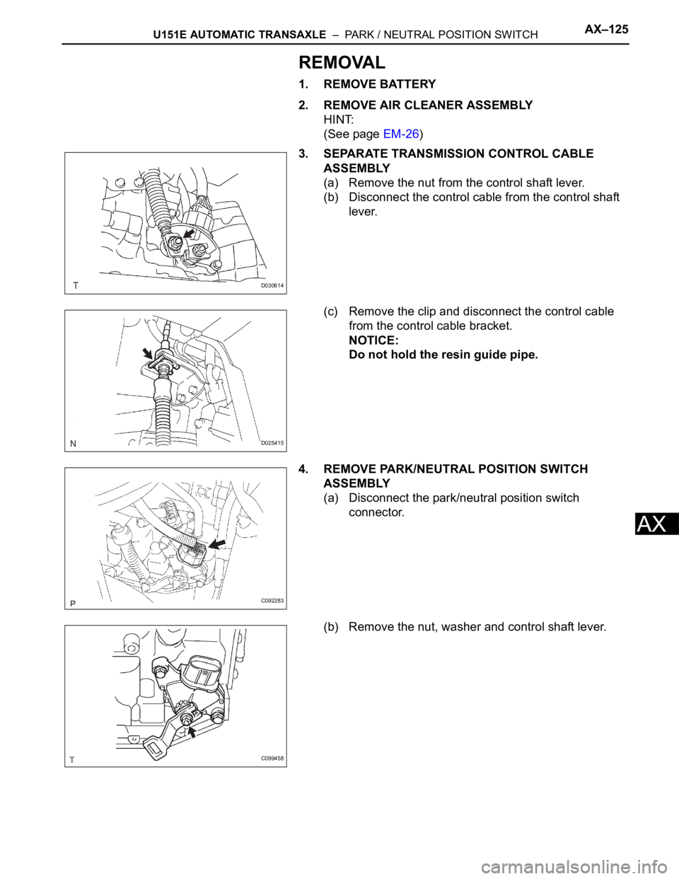 TOYOTA SIENNA 2007  Service Repair Manual U151E AUTOMATIC TRANSAXLE  –  PARK / NEUTRAL POSITION SWITCHAX–125
AX
REMOVAL
1. REMOVE BATTERY
2. REMOVE AIR CLEANER ASSEMBLY
HINT:
(See page EM-26)
3. SEPARATE TRANSMISSION CONTROL CABLE 
ASSEMB