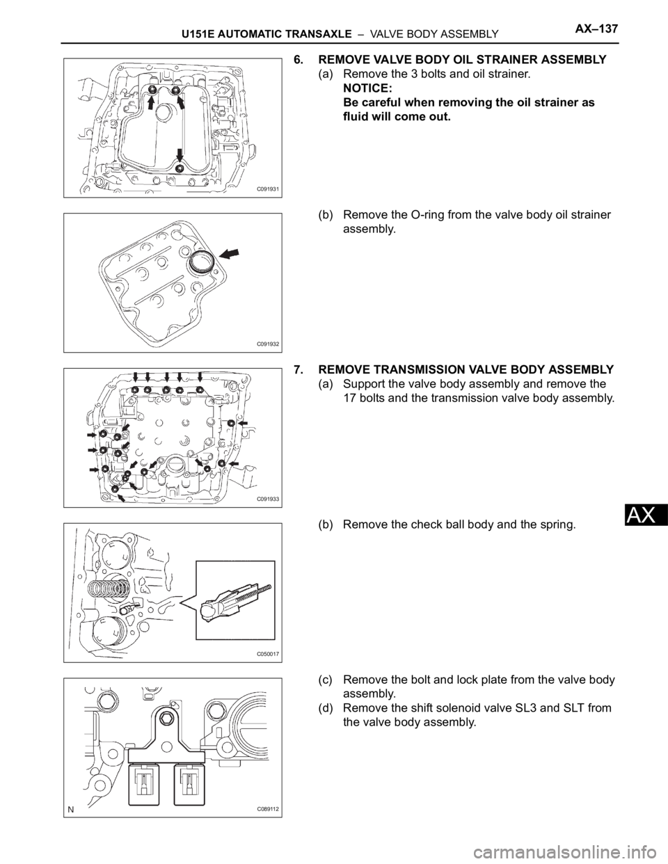 TOYOTA SIENNA 2007  Service Repair Manual U151E AUTOMATIC TRANSAXLE  –  VALVE BODY ASSEMBLYAX–137
AX
6. REMOVE VALVE BODY OIL STRAINER ASSEMBLY
(a) Remove the 3 bolts and oil strainer.
NOTICE:
Be careful when removing the oil strainer as 