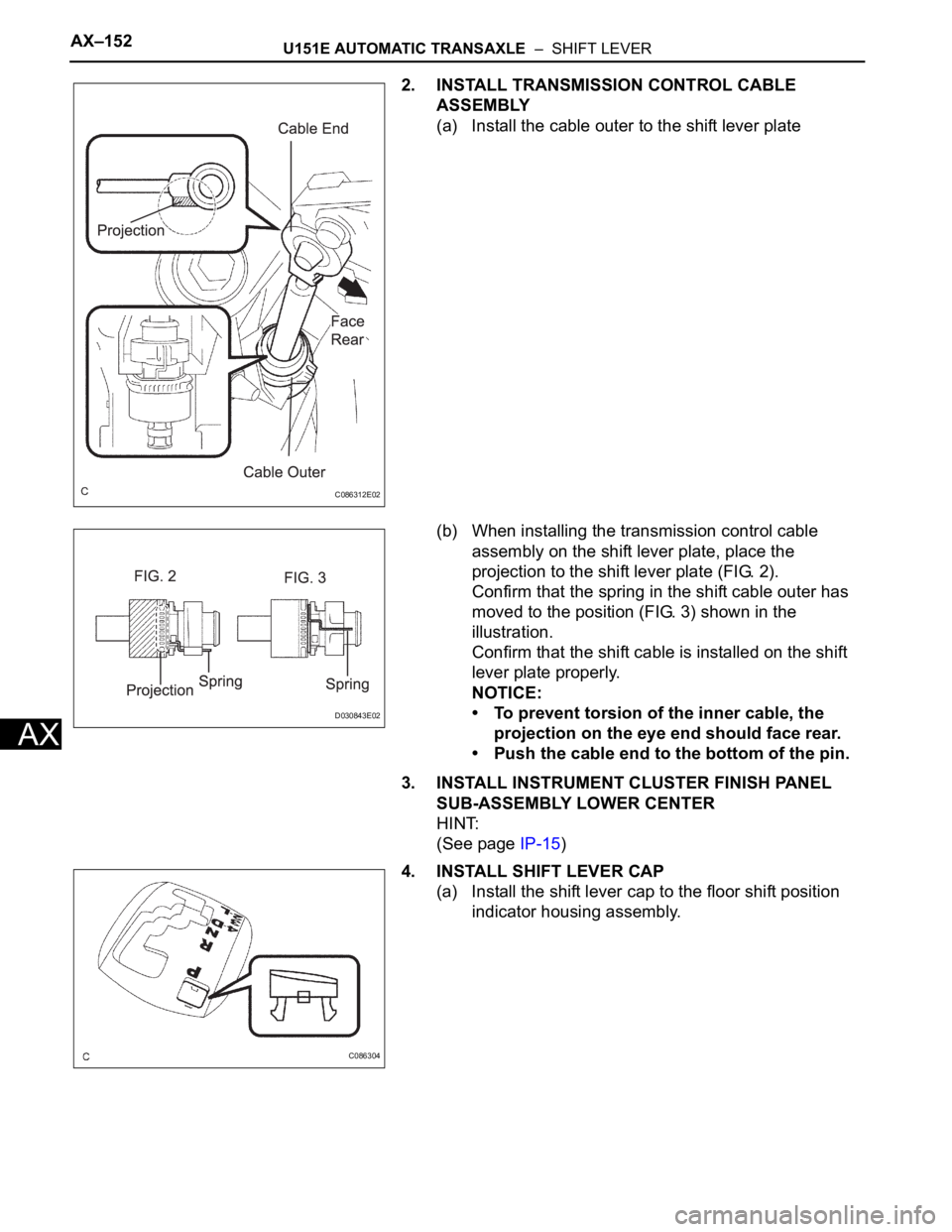 TOYOTA SIENNA 2007  Service Repair Manual AX–152U151E AUTOMATIC TRANSAXLE  –  SHIFT LEVER
AX
2. INSTALL TRANSMISSION CONTROL CABLE 
ASSEMBLY
(a) Install the cable outer to the shift lever plate
(b) When installing the transmission control