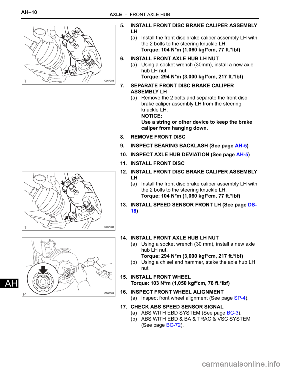 TOYOTA SIENNA 2007 Service Repair Manual AH–10AXLE – FRONT AXLE HUB
AH
5. INSTALL FRONT DISC BRAKE CALIPER ASSEMBLY
LH
(a) Install the front disc brake caliper assembly LH with
the 2 bolts to the steering knuckle LH.
Torque: 104 N*m TOYOTA SIENNA 2007 Service Repair Manual AH–10AXLE – FRONT AXLE HUB
AH
5. INSTALL FRONT DISC BRAKE CALIPER ASSEMBLY
LH
(a) Install the front disc brake caliper assembly LH with
the 2 bolts to the steering knuckle LH.
Torque: 104 N*m