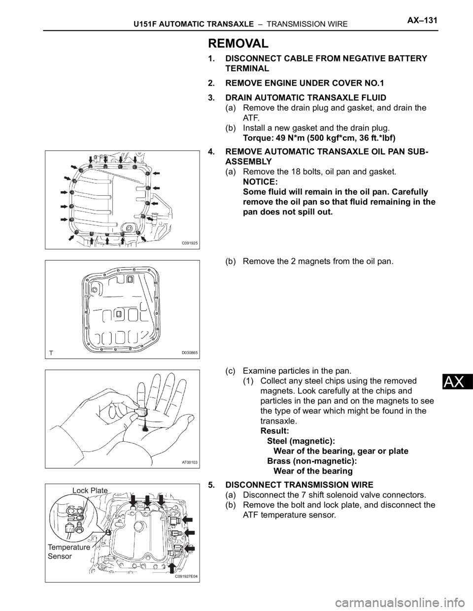 TOYOTA SIENNA 2007 Service Repair Manual U151F AUTOMATIC TRANSAXLE – TRANSMISSION WIREAX–131
AX
REMOVAL
1. DISCONNECT CABLE FROM NEGATIVE BATTERY
TERMINAL
2. REMOVE ENGINE UNDER COVER NO.1
3. DRAIN AUTOMATIC TRANSAXLE FLUID
(a) Remove TOYOTA SIENNA 2007 Service Repair Manual U151F AUTOMATIC TRANSAXLE – TRANSMISSION WIREAX–131
AX
REMOVAL
1. DISCONNECT CABLE FROM NEGATIVE BATTERY
TERMINAL
2. REMOVE ENGINE UNDER COVER NO.1
3. DRAIN AUTOMATIC TRANSAXLE FLUID
(a) Remove