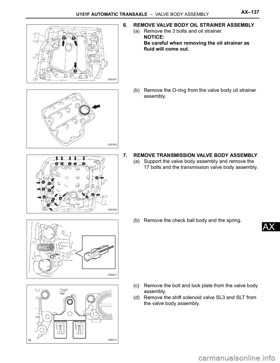 TOYOTA SIENNA 2007 Service Repair Manual U151F AUTOMATIC TRANSAXLE – VALVE BODY ASSEMBLYAX–137
AX
6. REMOVE VALVE BODY OIL STRAINER ASSEMBLY
(a) Remove the 3 bolts and oil strainer.
NOTICE:
Be careful when removing the oil strainer as TOYOTA SIENNA 2007 Service Repair Manual U151F AUTOMATIC TRANSAXLE – VALVE BODY ASSEMBLYAX–137
AX
6. REMOVE VALVE BODY OIL STRAINER ASSEMBLY
(a) Remove the 3 bolts and oil strainer.
NOTICE:
Be careful when removing the oil strainer as
