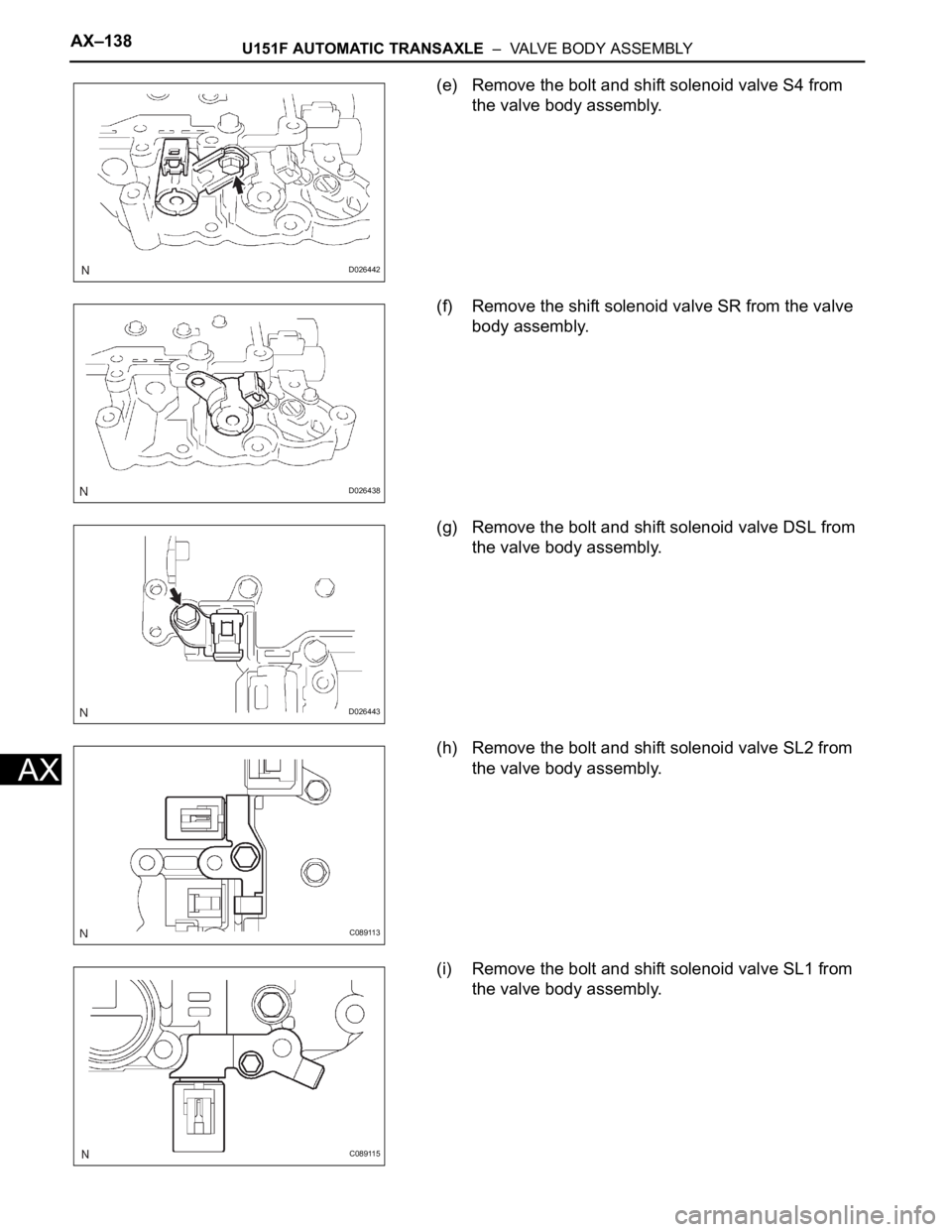 TOYOTA SIENNA 2007 Service Repair Manual AX–138U151F AUTOMATIC TRANSAXLE – VALVE BODY ASSEMBLY
AX
(e) Remove the bolt and shift solenoid valve S4 from
the valve body assembly.
(f) Remove the shift solenoid valve SR from the valve
bod TOYOTA SIENNA 2007 Service Repair Manual AX–138U151F AUTOMATIC TRANSAXLE – VALVE BODY ASSEMBLY
AX
(e) Remove the bolt and shift solenoid valve S4 from
the valve body assembly.
(f) Remove the shift solenoid valve SR from the valve
bod