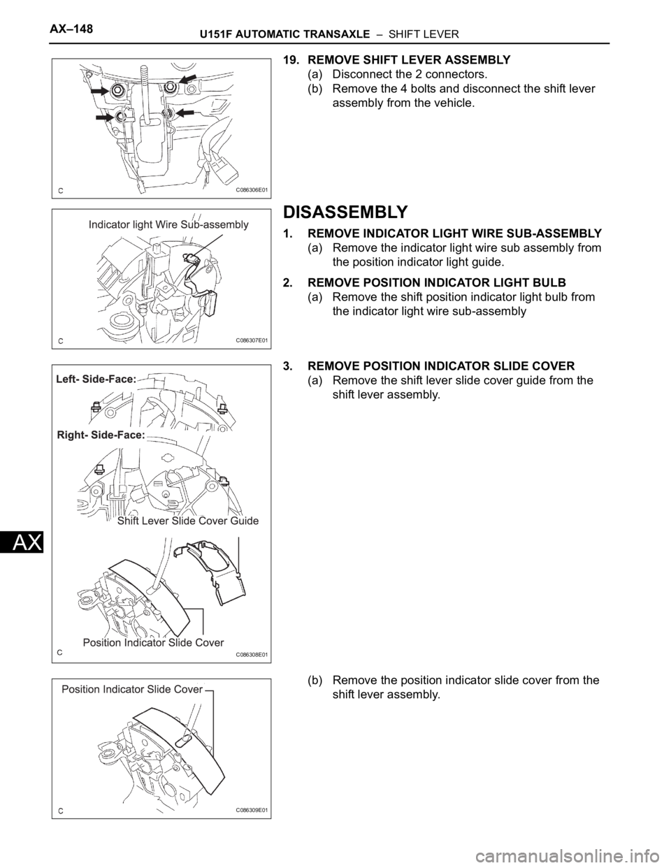 TOYOTA SIENNA 2007 Service Repair Manual AX–148U151F AUTOMATIC TRANSAXLE – SHIFT LEVER
AX
19. REMOVE SHIFT LEVER ASSEMBLY
(a) Disconnect the 2 connectors.
(b) Remove the 4 bolts and disconnect the shift lever
assembly from the vehicle TOYOTA SIENNA 2007 Service Repair Manual AX–148U151F AUTOMATIC TRANSAXLE – SHIFT LEVER
AX
19. REMOVE SHIFT LEVER ASSEMBLY
(a) Disconnect the 2 connectors.
(b) Remove the 4 bolts and disconnect the shift lever
assembly from the vehicle