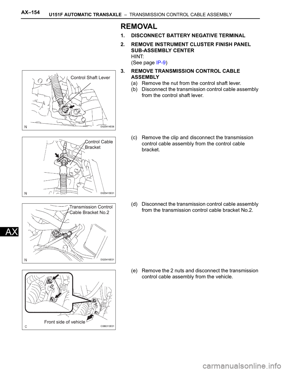 TOYOTA SIENNA 2007 Service Repair Manual AX–154U151F AUTOMATIC TRANSAXLE – TRANSMISSION CONTROL CABLE ASSEMBLY
AX
REMOVAL
1. DISCONNECT BATTERY NEGATIVE TERMINAL
2. REMOVE INSTRUMENT CLUSTER FINISH PANEL
SUB-ASSEMBLY CENTER
HINT:
(See TOYOTA SIENNA 2007 Service Repair Manual AX–154U151F AUTOMATIC TRANSAXLE – TRANSMISSION CONTROL CABLE ASSEMBLY
AX
REMOVAL
1. DISCONNECT BATTERY NEGATIVE TERMINAL
2. REMOVE INSTRUMENT CLUSTER FINISH PANEL
SUB-ASSEMBLY CENTER
HINT:
(See