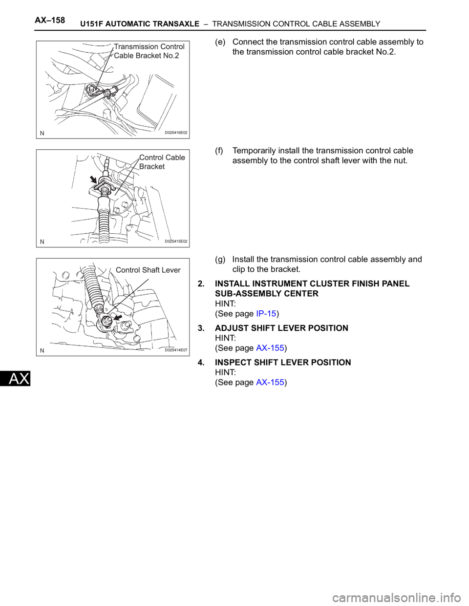 TOYOTA SIENNA 2007 Service Repair Manual AX–158U151F AUTOMATIC TRANSAXLE – TRANSMISSION CONTROL CABLE ASSEMBLY
AX
(e) Connect the transmission control cable assembly to
the transmission control cable bracket No.2.
(f) Temporarily inst TOYOTA SIENNA 2007 Service Repair Manual AX–158U151F AUTOMATIC TRANSAXLE – TRANSMISSION CONTROL CABLE ASSEMBLY
AX
(e) Connect the transmission control cable assembly to
the transmission control cable bracket No.2.
(f) Temporarily inst