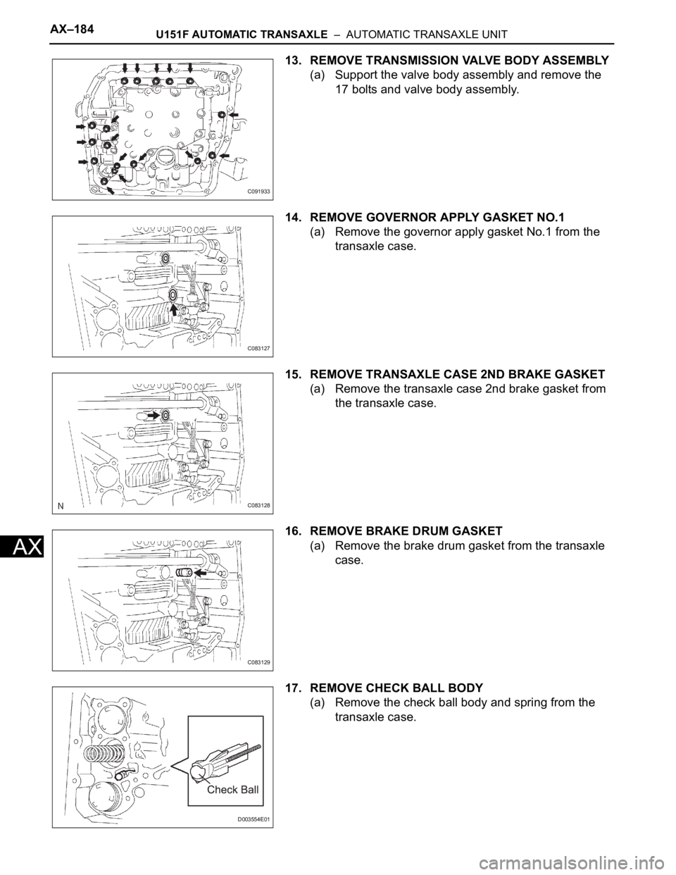 TOYOTA SIENNA 2007 Service Repair Manual AX–184U151F AUTOMATIC TRANSAXLE – AUTOMATIC TRANSAXLE UNIT
AX
13. REMOVE TRANSMISSION VALVE BODY ASSEMBLY
(a) Support the valve body assembly and remove the
17 bolts and valve body assembly.
14 TOYOTA SIENNA 2007 Service Repair Manual AX–184U151F AUTOMATIC TRANSAXLE – AUTOMATIC TRANSAXLE UNIT
AX
13. REMOVE TRANSMISSION VALVE BODY ASSEMBLY
(a) Support the valve body assembly and remove the
17 bolts and valve body assembly.
14