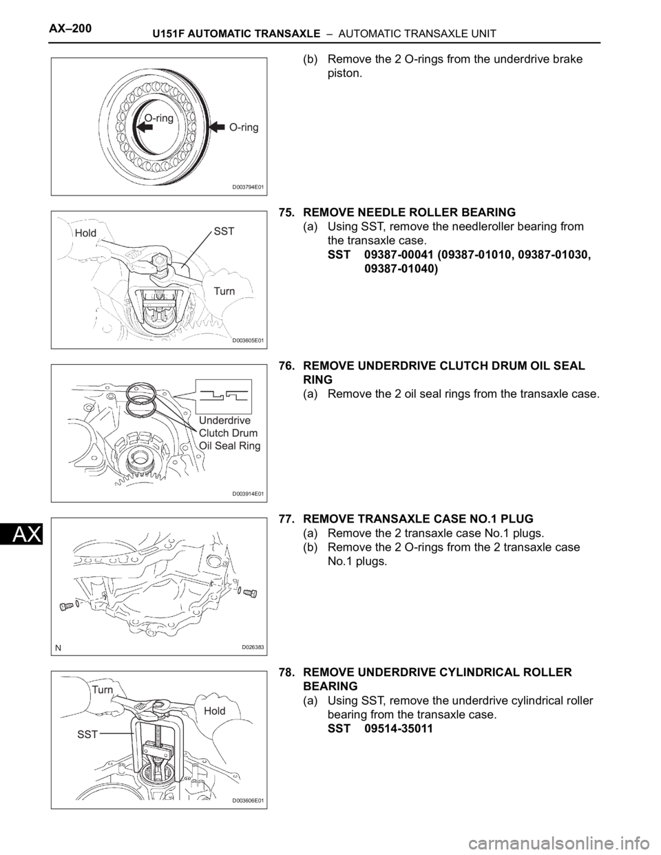 TOYOTA SIENNA 2007 Service Repair Manual AX–200U151F AUTOMATIC TRANSAXLE – AUTOMATIC TRANSAXLE UNIT
AX
(b) Remove the 2 O-rings from the underdrive brake
piston.
75. REMOVE NEEDLE ROLLER BEARING
(a) Using SST, remove the needleroller TOYOTA SIENNA 2007 Service Repair Manual AX–200U151F AUTOMATIC TRANSAXLE – AUTOMATIC TRANSAXLE UNIT
AX
(b) Remove the 2 O-rings from the underdrive brake
piston.
75. REMOVE NEEDLE ROLLER BEARING
(a) Using SST, remove the needleroller