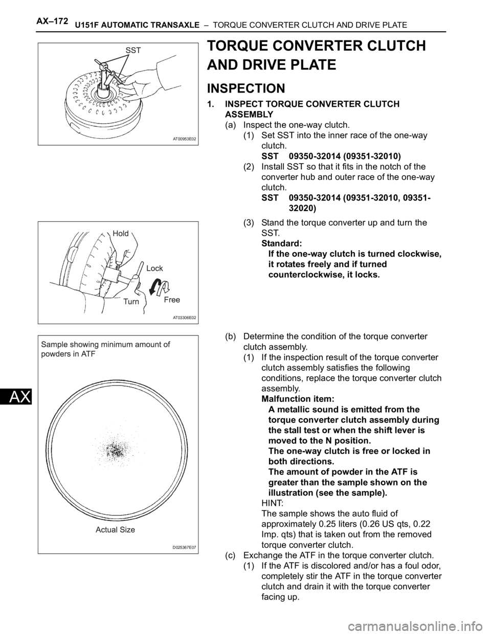 TOYOTA SIENNA 2007 Service Repair Manual AX–172U151F AUTOMATIC TRANSAXLE – TORQUE CONVERTER CLUTCH AND DRIVE PLATE
AX
TORQUE CONVERTER CLUTCH
AND DRIVE PLATE
INSPECTION
1. INSPECT TORQUE CONVERTER CLUTCH
ASSEMBLY
(a) Inspect the one- TOYOTA SIENNA 2007 Service Repair Manual AX–172U151F AUTOMATIC TRANSAXLE – TORQUE CONVERTER CLUTCH AND DRIVE PLATE
AX
TORQUE CONVERTER CLUTCH
AND DRIVE PLATE
INSPECTION
1. INSPECT TORQUE CONVERTER CLUTCH
ASSEMBLY
(a) Inspect the one-