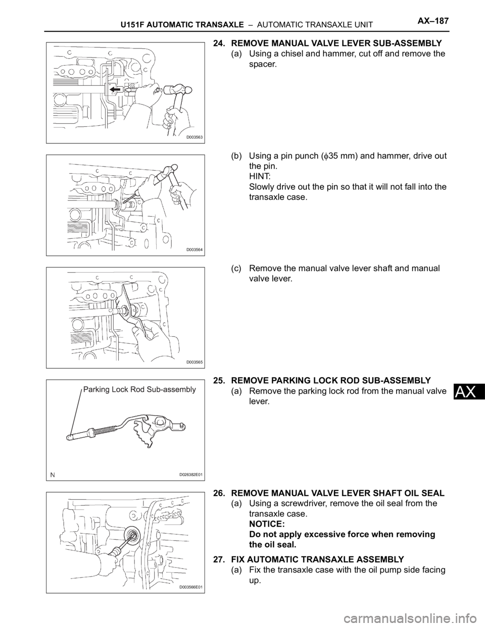 TOYOTA SIENNA 2007 Service Repair Manual U151F AUTOMATIC TRANSAXLE – AUTOMATIC TRANSAXLE UNITAX–187
AX
24. REMOVE MANUAL VALVE LEVER SUB-ASSEMBLY
(a) Using a chisel and hammer, cut off and remove the
spacer.
(b) Using a pin punch (
35 TOYOTA SIENNA 2007 Service Repair Manual U151F AUTOMATIC TRANSAXLE – AUTOMATIC TRANSAXLE UNITAX–187
AX
24. REMOVE MANUAL VALVE LEVER SUB-ASSEMBLY
(a) Using a chisel and hammer, cut off and remove the
spacer.
(b) Using a pin punch (
35