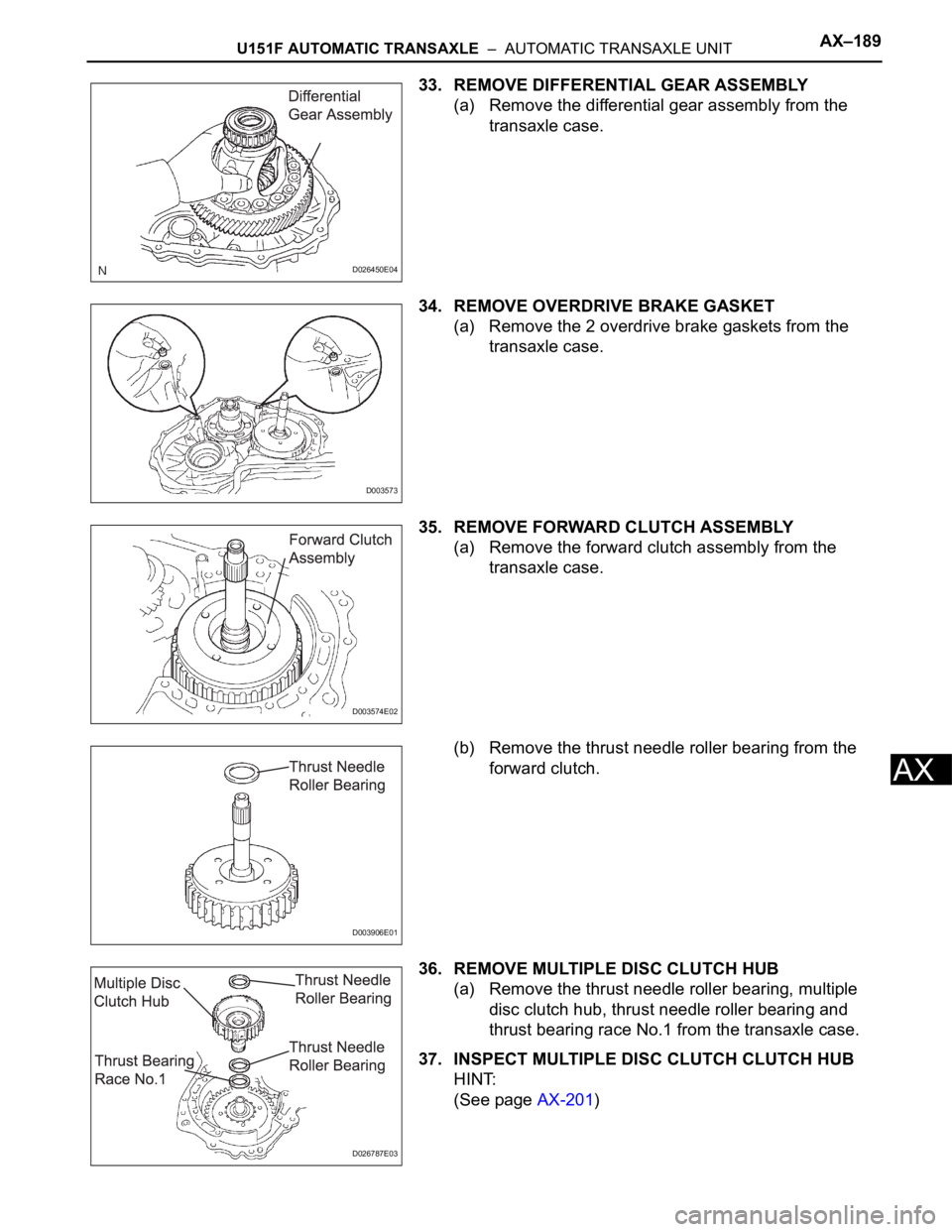 TOYOTA SIENNA 2007 Service Repair Manual U151F AUTOMATIC TRANSAXLE – AUTOMATIC TRANSAXLE UNITAX–189
AX
33. REMOVE DIFFERENTIAL GEAR ASSEMBLY
(a) Remove the differential gear assembly from the
transaxle case.
34. REMOVE OVERDRIVE BRAKE TOYOTA SIENNA 2007 Service Repair Manual U151F AUTOMATIC TRANSAXLE – AUTOMATIC TRANSAXLE UNITAX–189
AX
33. REMOVE DIFFERENTIAL GEAR ASSEMBLY
(a) Remove the differential gear assembly from the
transaxle case.
34. REMOVE OVERDRIVE BRAKE