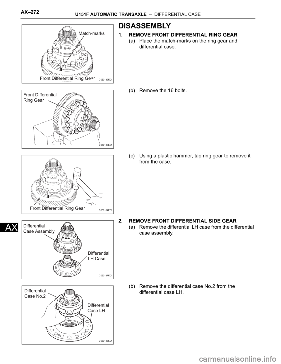 TOYOTA SIENNA 2007 Service Repair Manual AX–272U151F AUTOMATIC TRANSAXLE – DIFFERENTIAL CASE
AX
DISASSEMBLY
1. REMOVE FRONT DIFFERENTIAL RING GEAR
(a) Place the match-marks on the ring gear and
differential case.
(b) Remove the 16 bol TOYOTA SIENNA 2007 Service Repair Manual AX–272U151F AUTOMATIC TRANSAXLE – DIFFERENTIAL CASE
AX
DISASSEMBLY
1. REMOVE FRONT DIFFERENTIAL RING GEAR
(a) Place the match-marks on the ring gear and
differential case.
(b) Remove the 16 bol