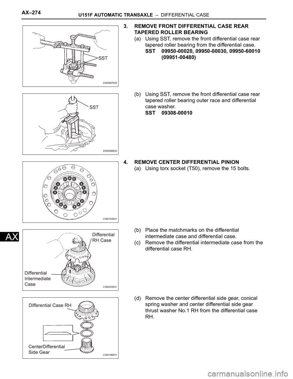 TOYOTA SIENNA 2007 Service Repair Manual AX–274U151F AUTOMATIC TRANSAXLE – DIFFERENTIAL CASE
AX
3. REMOVE FRONT DIFFERENTIAL CASE REAR
TAPERED ROLLER BEARING
(a) Using SST, remove the front differential case rear
tapered roller beari TOYOTA SIENNA 2007 Service Repair Manual AX–274U151F AUTOMATIC TRANSAXLE – DIFFERENTIAL CASE
AX
3. REMOVE FRONT DIFFERENTIAL CASE REAR
TAPERED ROLLER BEARING
(a) Using SST, remove the front differential case rear
tapered roller beari