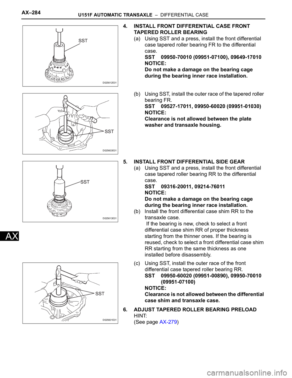 TOYOTA SIENNA 2007 Service Repair Manual AX–284U151F AUTOMATIC TRANSAXLE – DIFFERENTIAL CASE
AX
4. INSTALL FRONT DIFFERENTIAL CASE FRONT
TAPERED ROLLER BEARING
(a) Using SST and a press, install the front differential
case tapered ro TOYOTA SIENNA 2007 Service Repair Manual AX–284U151F AUTOMATIC TRANSAXLE – DIFFERENTIAL CASE
AX
4. INSTALL FRONT DIFFERENTIAL CASE FRONT
TAPERED ROLLER BEARING
(a) Using SST and a press, install the front differential
case tapered ro