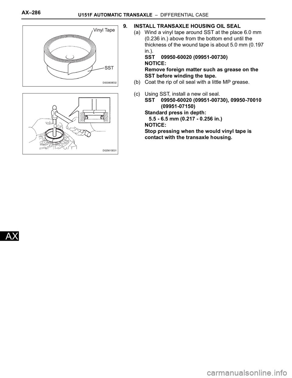 TOYOTA SIENNA 2007 Service Repair Manual AX–286U151F AUTOMATIC TRANSAXLE – DIFFERENTIAL CASE
AX
9. INSTALL TRANSAXLE HOUSING OIL SEAL
(a) Wind a vinyl tape around SST at the place 6.0 mm
(0.236 in.) above from the bottom end until the TOYOTA SIENNA 2007 Service Repair Manual AX–286U151F AUTOMATIC TRANSAXLE – DIFFERENTIAL CASE
AX
9. INSTALL TRANSAXLE HOUSING OIL SEAL
(a) Wind a vinyl tape around SST at the place 6.0 mm
(0.236 in.) above from the bottom end until the