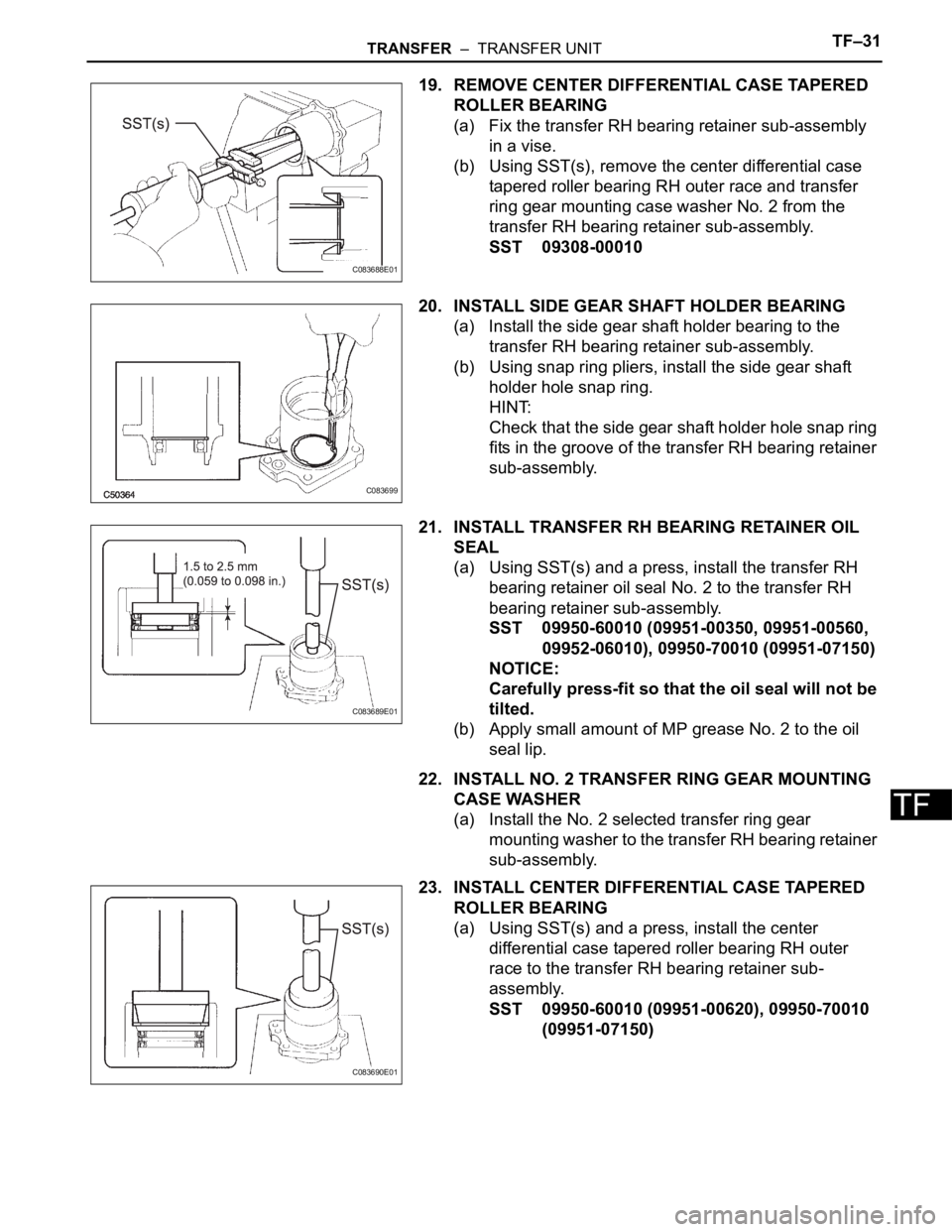 TOYOTA SIENNA 2007  Service Repair Manual TRANSFER  –  TRANSFER UNITTF–31
TF
19. REMOVE CENTER DIFFERENTIAL CASE TAPERED 
ROLLER BEARING
(a) Fix the transfer RH bearing retainer sub-assembly 
in a vise.
(b) Using SST(s), remove the center