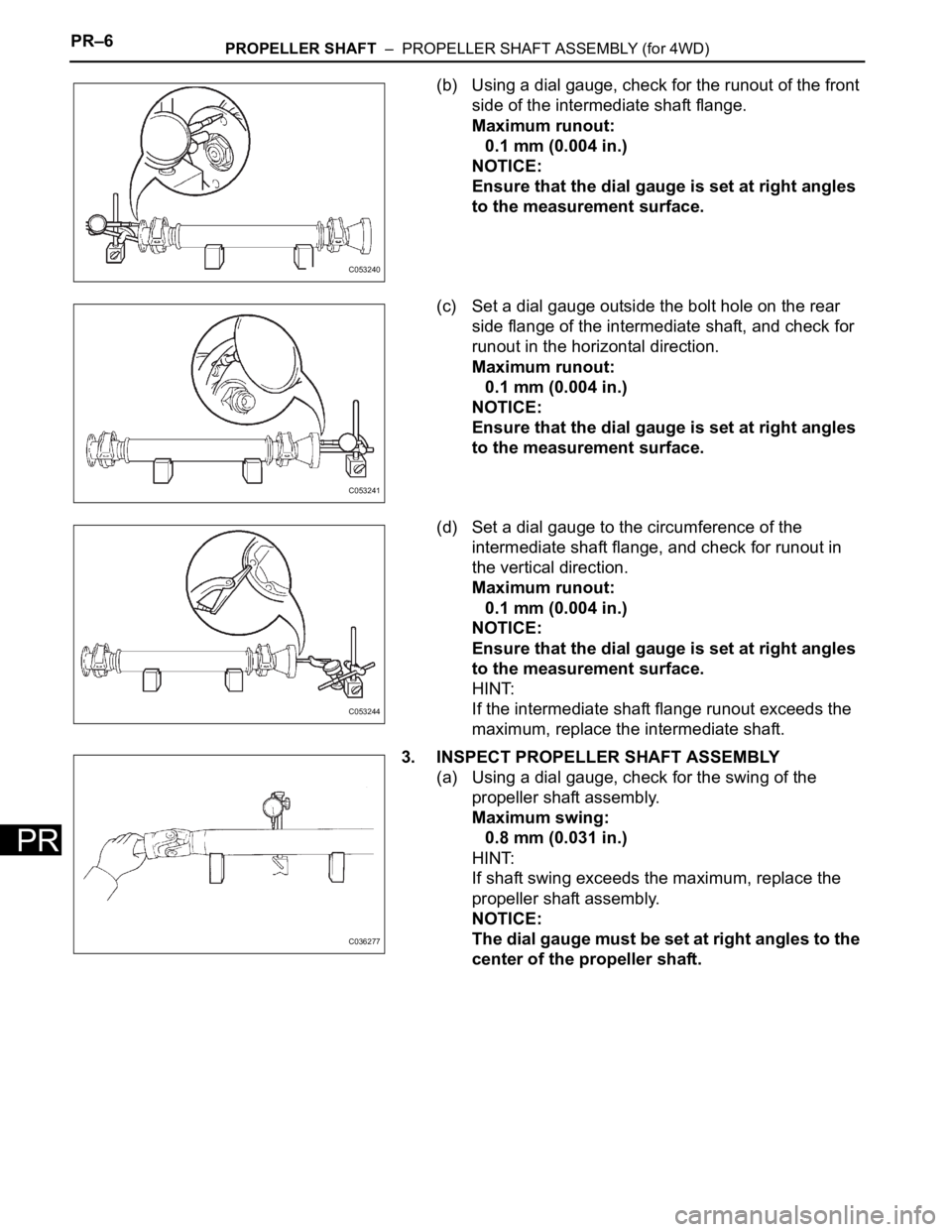 TOYOTA SIENNA 2007  Service Repair Manual PR–6PROPELLER SHAFT  –  PROPELLER SHAFT ASSEMBLY (for 4WD)
PR
(b) Using a dial gauge, check for the runout of the front 
side of the intermediate shaft flange.
Maximum runout:
0.1 mm (0.004 in.)
N
