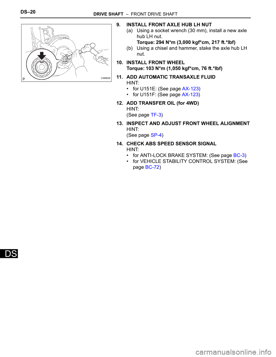 TOYOTA SIENNA 2007 Service Repair Manual DS–20DRIVE SHAFT – FRONT DRIVE SHAFT
DS
9. INSTALL FRONT AXLE HUB LH NUT
(a) Using a socket wrench (30 mm), install a new axle
hub LH nut.
Torque: 294 N*m (3,000 kgf*cm, 217 ft.*lbf)
(b) Using TOYOTA SIENNA 2007 Service Repair Manual DS–20DRIVE SHAFT – FRONT DRIVE SHAFT
DS
9. INSTALL FRONT AXLE HUB LH NUT
(a) Using a socket wrench (30 mm), install a new axle
hub LH nut.
Torque: 294 N*m (3,000 kgf*cm, 217 ft.*lbf)
(b) Using