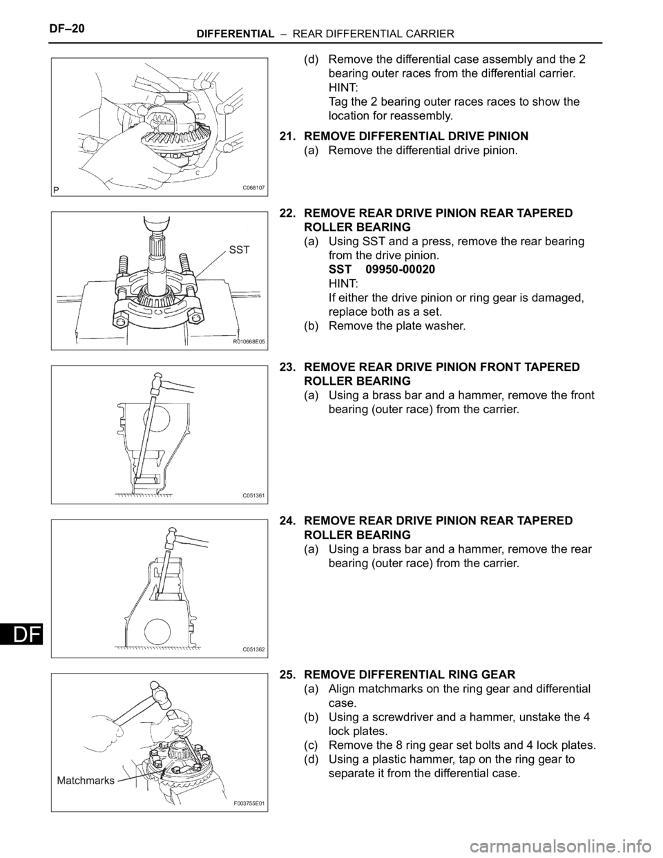 TOYOTA SIENNA 2007 Service Repair Manual DF–20DIFFERENTIAL – REAR DIFFERENTIAL CARRIER
DF
(d) Remove the differential case assembly and the 2
bearing outer races from the differential carrier.
HINT:
Tag the 2 bearing outer races races TOYOTA SIENNA 2007 Service Repair Manual DF–20DIFFERENTIAL – REAR DIFFERENTIAL CARRIER
DF
(d) Remove the differential case assembly and the 2
bearing outer races from the differential carrier.
HINT:
Tag the 2 bearing outer races races