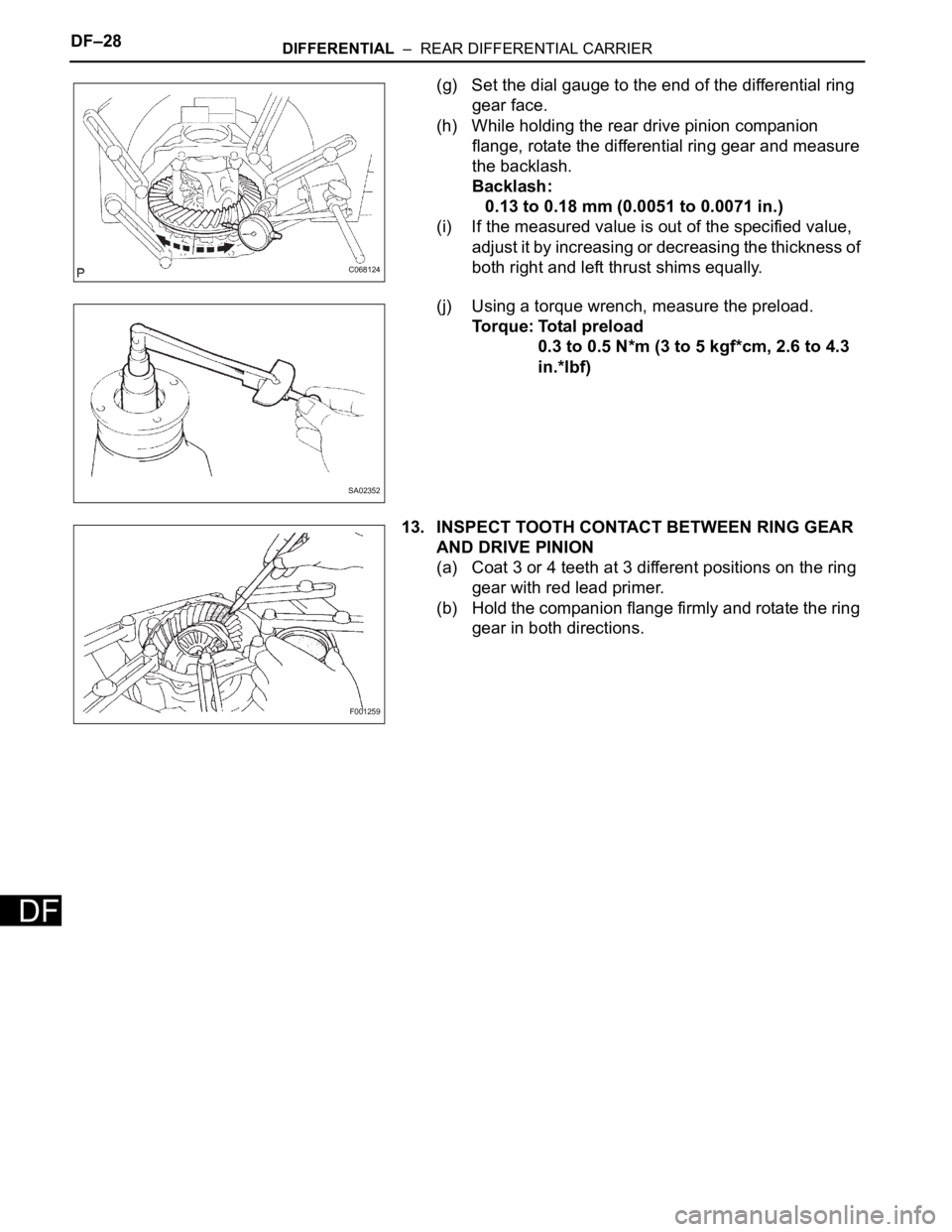 TOYOTA SIENNA 2007 Service Repair Manual DF–28DIFFERENTIAL – REAR DIFFERENTIAL CARRIER
DF
(g) Set the dial gauge to the end of the differential ring
gear face.
(h) While holding the rear drive pinion companion
flange, rotate the diff TOYOTA SIENNA 2007 Service Repair Manual DF–28DIFFERENTIAL – REAR DIFFERENTIAL CARRIER
DF
(g) Set the dial gauge to the end of the differential ring
gear face.
(h) While holding the rear drive pinion companion
flange, rotate the diff