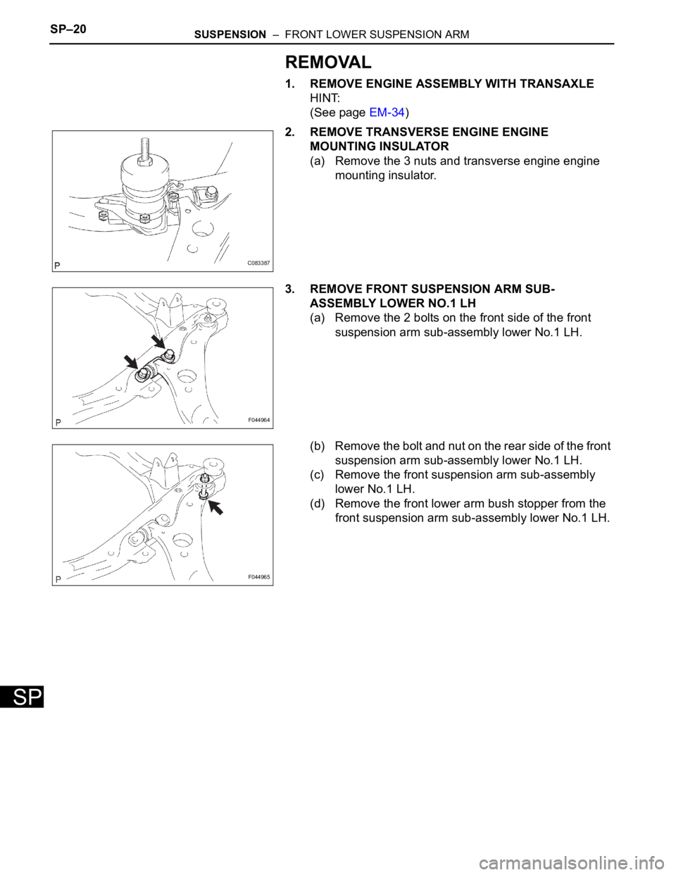 TOYOTA SIENNA 2007  Service Repair Manual SP–20SUSPENSION  –  FRONT LOWER SUSPENSION ARM
SP
REMOVAL
1. REMOVE ENGINE ASSEMBLY WITH TRANSAXLE
HINT:
(See page EM-34)
2. REMOVE TRANSVERSE ENGINE ENGINE 
MOUNTING INSULATOR
(a) Remove the 3 nu