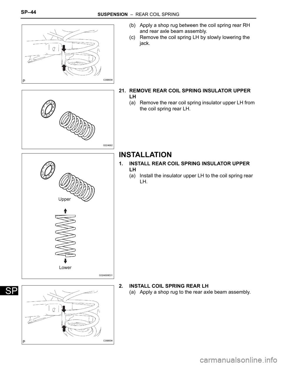 TOYOTA SIENNA 2007  Service Repair Manual SP–44SUSPENSION  –  REAR COIL SPRING
SP
(b) Apply a shop rug between the coil spring rear RH 
and rear axle beam assembly.
(c) Remove the coil spring LH by slowly lowering the 
jack.
21. REMOVE RE