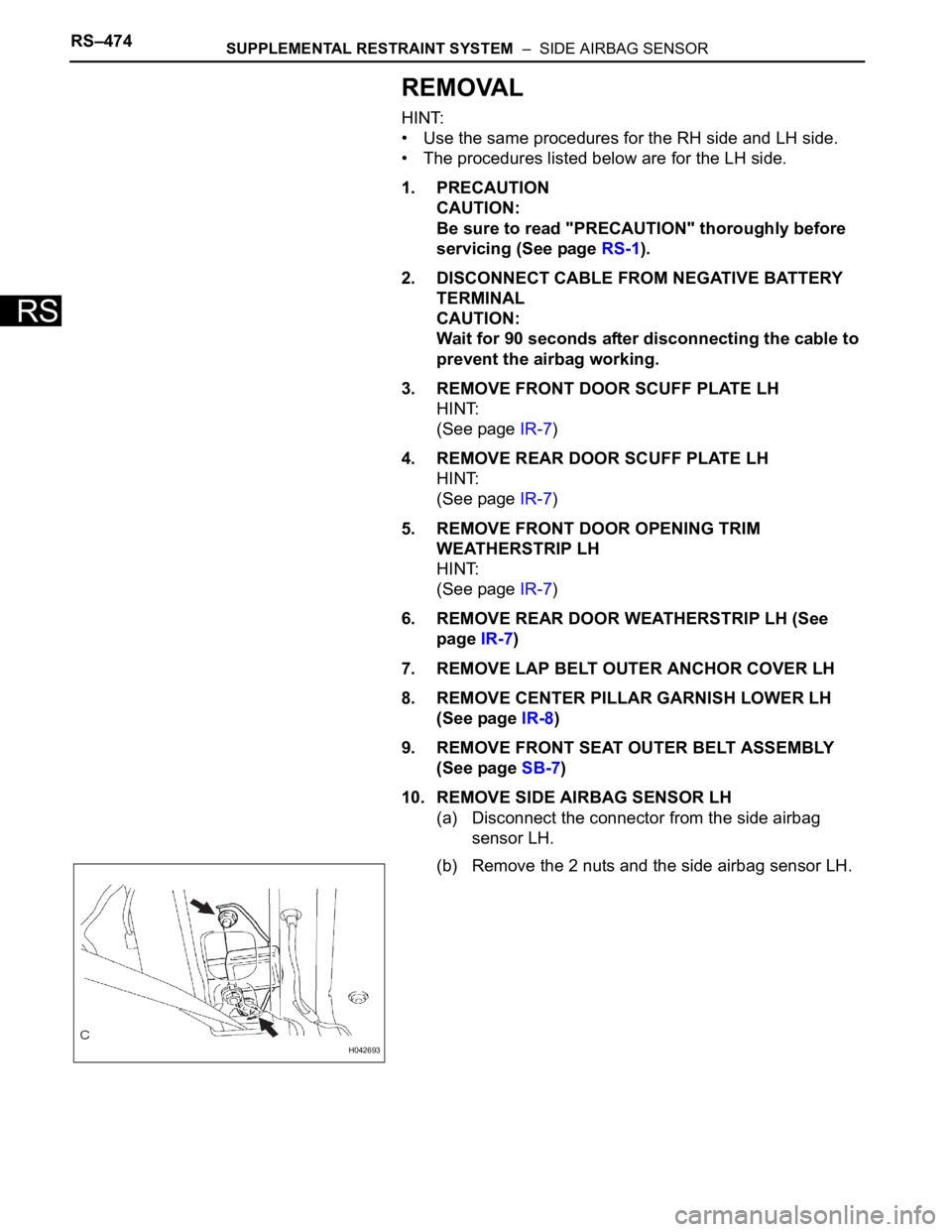 TOYOTA SIENNA 2007 Service Repair Manual RS–474SUPPLEMENTAL RESTRAINT SYSTEM – SIDE AIRBAG SENSOR
RS
REMOVAL
HINT:
• Use the same procedures for the RH side and LH side.
• The procedures listed below are for the LH side.
1. PRECAUT TOYOTA SIENNA 2007 Service Repair Manual RS–474SUPPLEMENTAL RESTRAINT SYSTEM – SIDE AIRBAG SENSOR
RS
REMOVAL
HINT:
• Use the same procedures for the RH side and LH side.
• The procedures listed below are for the LH side.
1. PRECAUT