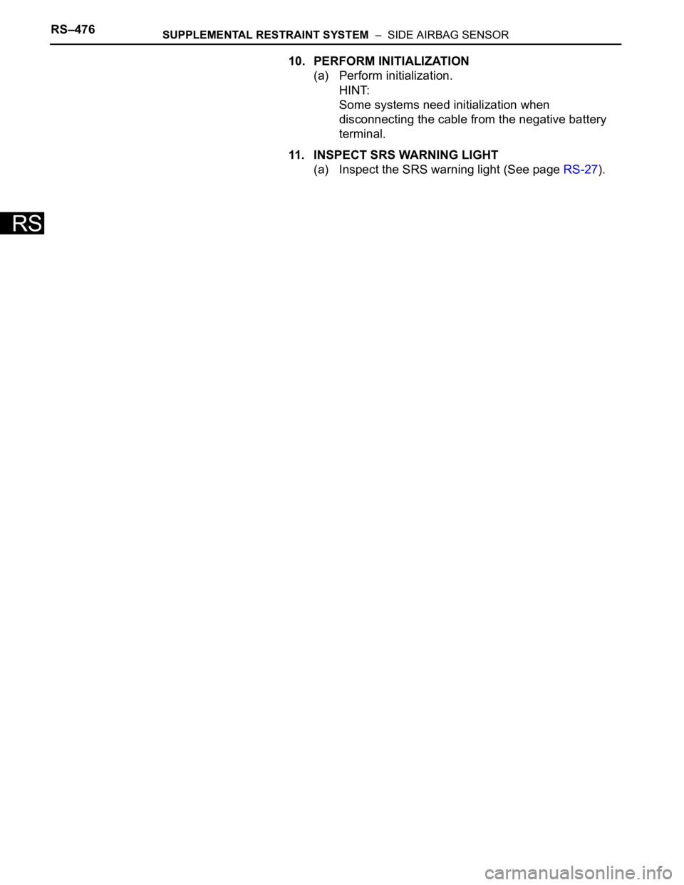 TOYOTA SIENNA 2007 Service Repair Manual RS–476SUPPLEMENTAL RESTRAINT SYSTEM – SIDE AIRBAG SENSOR
RS
10. PERFORM INITIALIZATION
(a) Perform initialization.
HINT:
Some systems need initialization when
disconnecting the cable from the n TOYOTA SIENNA 2007 Service Repair Manual RS–476SUPPLEMENTAL RESTRAINT SYSTEM – SIDE AIRBAG SENSOR
RS
10. PERFORM INITIALIZATION
(a) Perform initialization.
HINT:
Some systems need initialization when
disconnecting the cable from the n