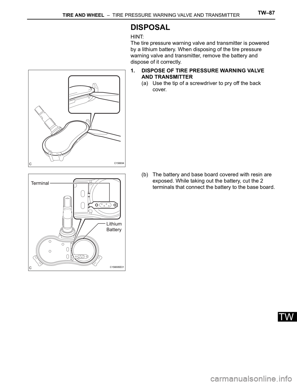 TOYOTA SIENNA 2007  Service Repair Manual TIRE AND WHEEL  –  TIRE PRESSURE WARNING VALVE AND TRANSMITTERTW–87
TW
DISPOSAL
HINT:
The tire pressure warning valve and transmitter is powered 
by a lithium battery. When disposing of the tire p