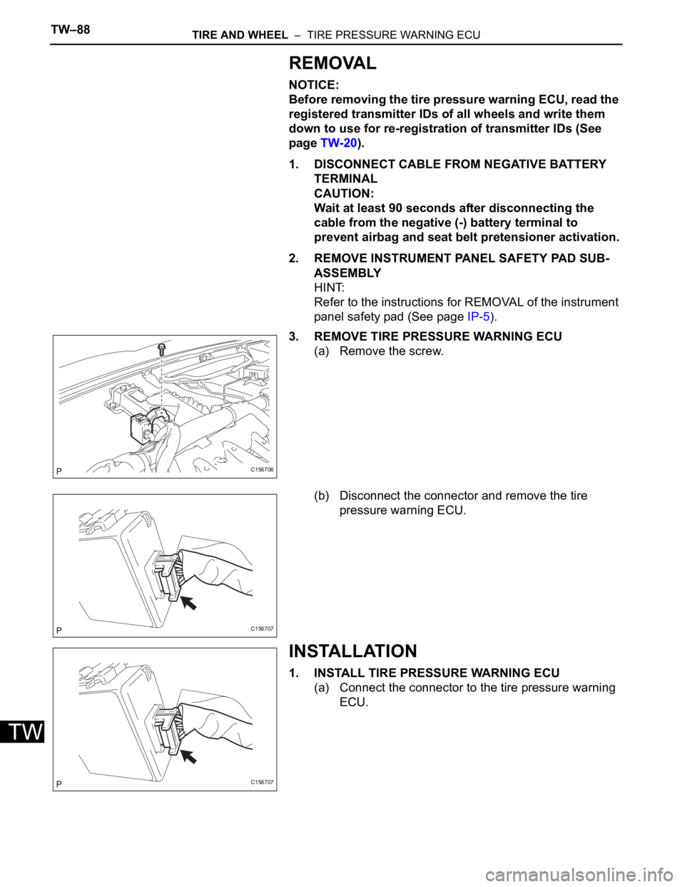TOYOTA SIENNA 2007  Service Repair Manual TW–88TIRE AND WHEEL  –  TIRE PRESSURE WARNING ECU
TW
REMOVAL
NOTICE:
Before removing the tire pressure warning ECU, read the 
registered transmitter IDs of all wheels and write them 
down to use f
