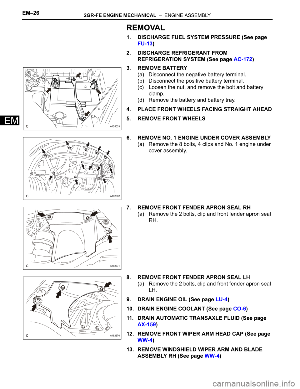 TOYOTA SIENNA 2007  Service Owners Manual EM–262GR-FE ENGINE MECHANICAL  –  ENGINE ASSEMBLY
EM
REMOVAL
1. DISCHARGE FUEL SYSTEM PRESSURE (See page 
FU-13)
2. DISCHARGE REFRIGERANT FROM 
REFRIGERATION SYSTEM (See page AC-172)
3. REMOVE BAT