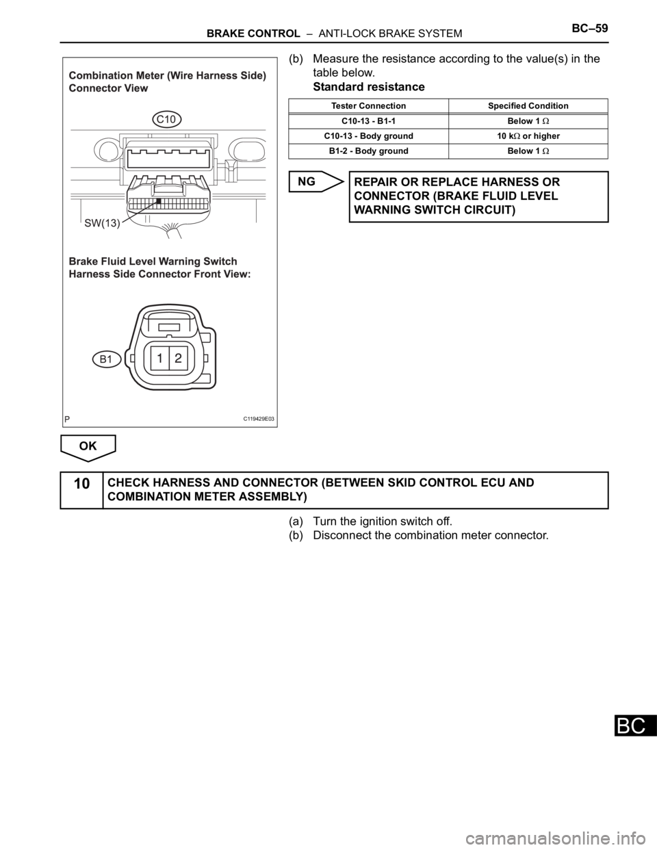 TOYOTA SIENNA 2007  Service Repair Manual BRAKE CONTROL  –  ANTI-LOCK BRAKE SYSTEMBC–59
BC
(b) Measure the resistance according to the value(s) in the 
table below.
Standard resistance
NG
OK
(a) Turn the ignition switch off.
(b) Disconnec
