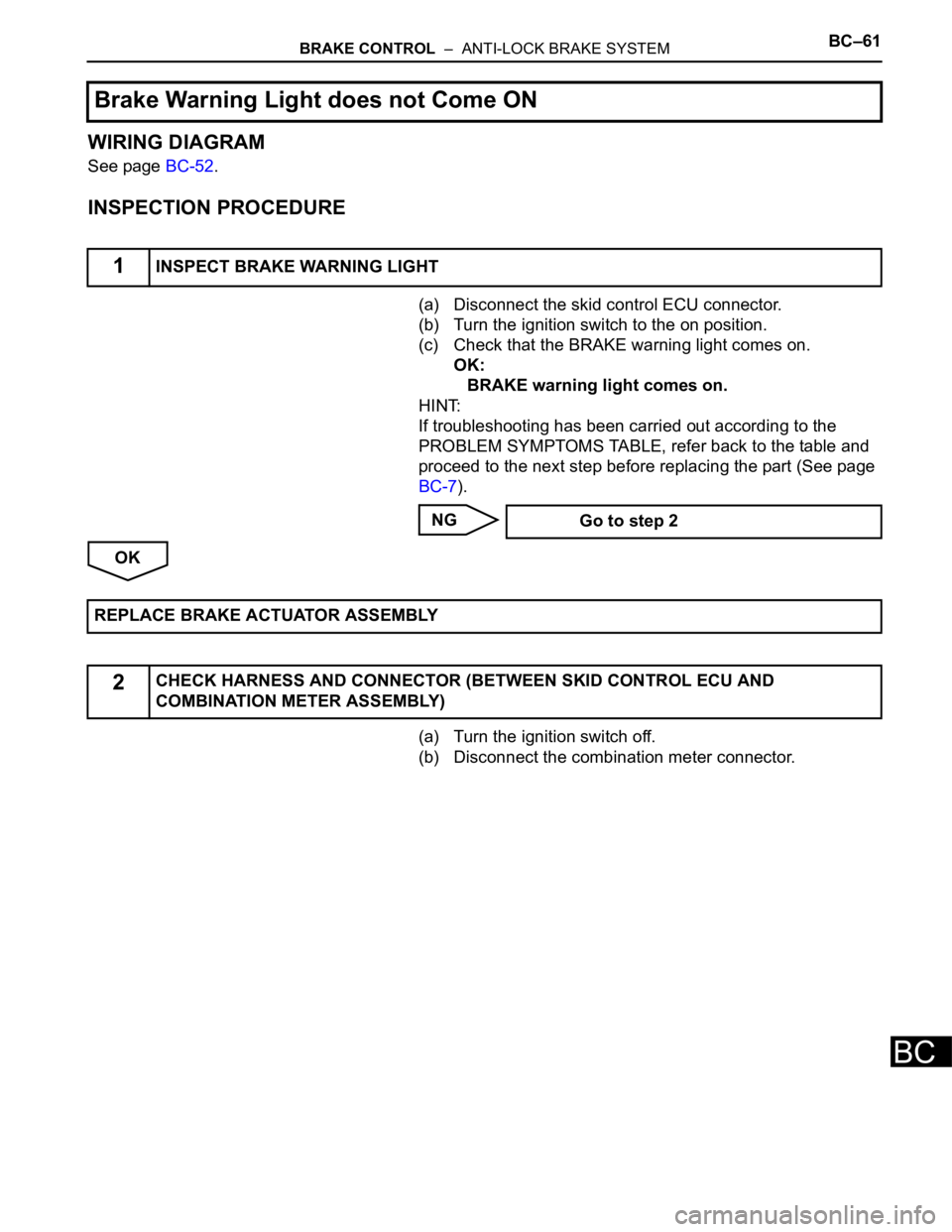 TOYOTA SIENNA 2007  Service Repair Manual BRAKE CONTROL  –  ANTI-LOCK BRAKE SYSTEMBC–61
BC
WIRING DIAGRAM
See page BC-52.
INSPECTION PROCEDURE
(a) Disconnect the skid control ECU connector.
(b) Turn the ignition switch to the on position.