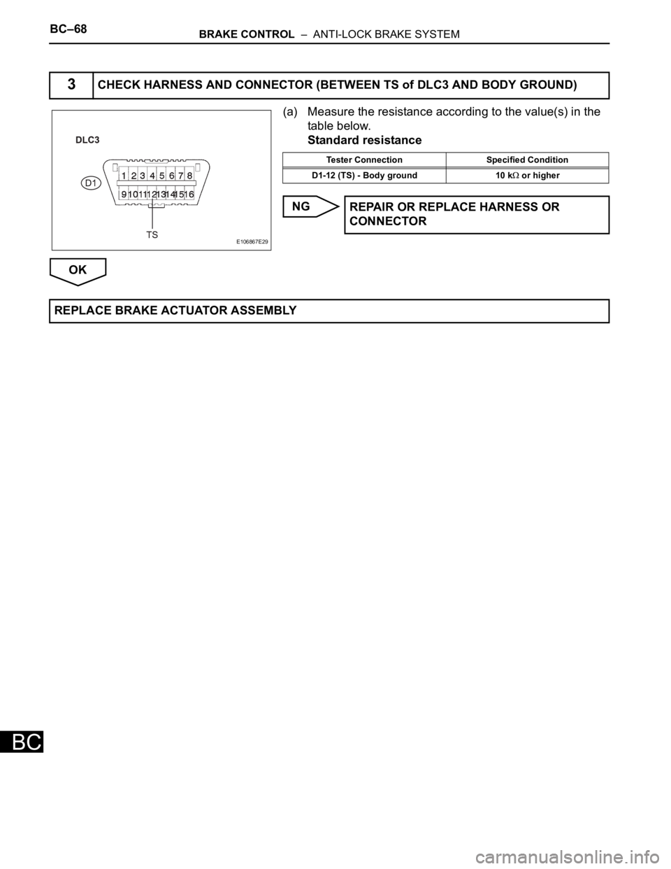 TOYOTA SIENNA 2007  Service Repair Manual BC–68BRAKE CONTROL  –  ANTI-LOCK BRAKE SYSTEM
BC
(a) Measure the resistance according to the value(s) in the 
table below.
Standard resistance
NG
OK
3CHECK HARNESS AND CONNECTOR (BETWEEN TS of DLC
